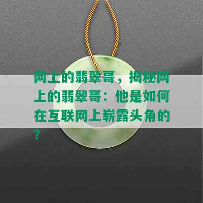 网上的翡翠哥，揭秘网上的翡翠哥：他是如何在互联网上崭露头角的？