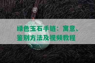 绿色玉石手链：寓意、鉴别方法及视频教程