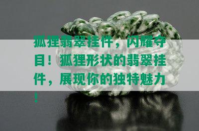 狐狸翡翠挂件，闪耀夺目！狐狸形状的翡翠挂件，展现你的独特魅力！