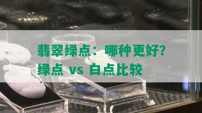 翡翠绿点：哪种更好？绿点 vs 白点比较