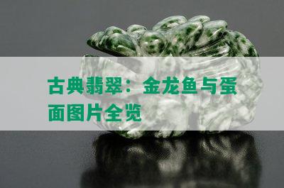 古典翡翠：金龙鱼与蛋面图片全览