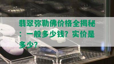 翡翠弥勒佛价格全揭秘：一般多少钱？实价是多少？