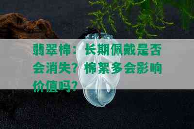 翡翠棉：长期佩戴是否会消失？棉絮多会影响价值吗？