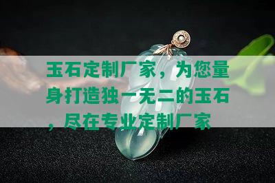 玉石定制厂家，为您量身打造独一无二的玉石，尽在专业定制厂家