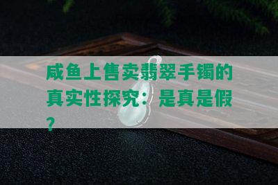 咸鱼上售卖翡翠手镯的真实性探究：是真是假？