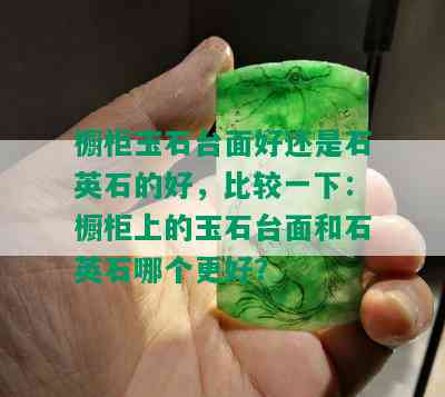 橱柜玉石台面好还是石英石的好，比较一下：橱柜上的玉石台面和石英石哪个更好？