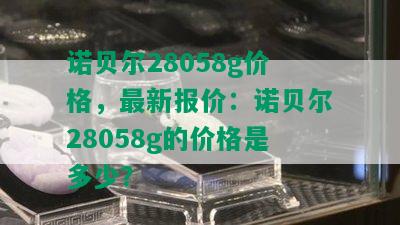 诺贝尔28058g价格，最新报价：诺贝尔28058g的价格是多少？