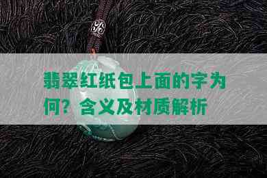 翡翠红纸包上面的字为何？含义及材质解析