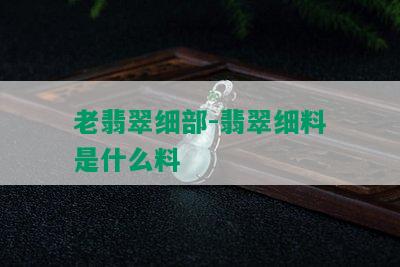 老翡翠细部-翡翠细料是什么料