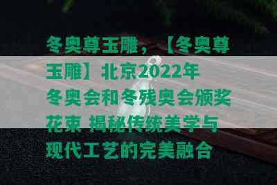 冬奥尊玉雕，【冬奥尊玉雕】北京2022年冬奥会和冬残奥会颁奖花束 揭秘传统美学与现代工艺的完美融合