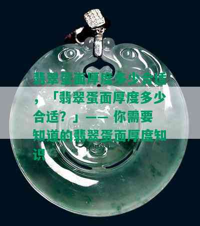 翡翠蛋面厚度多少合适，「翡翠蛋面厚度多少合适？」—— 你需要知道的翡翠蛋面厚度知识