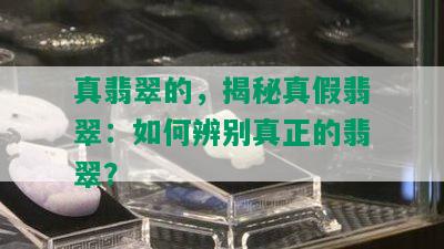 真翡翠的，揭秘真假翡翠：如何辨别真正的翡翠？