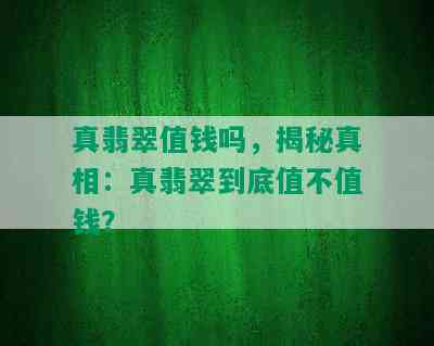 真翡翠值钱吗，揭秘真相：真翡翠到底值不值钱？