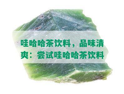 哇哈哈茶饮料，品味清爽：尝试哇哈哈茶饮料