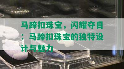 马蹄扣珠宝，闪耀夺目：马蹄扣珠宝的独特设计与魅力