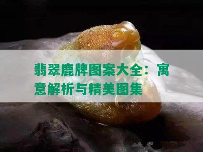 翡翠鹿牌图案大全：寓意解析与精美图集