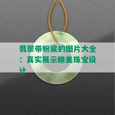 翡翠带粉底的图片大全：真实展示精美珠宝设计