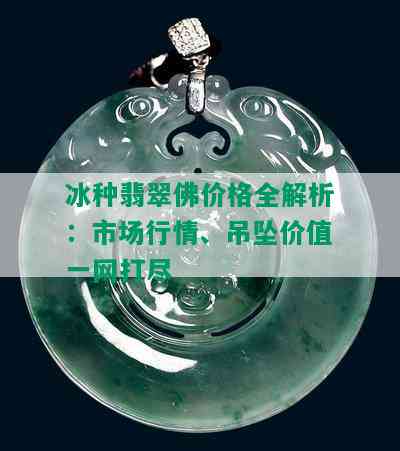 冰种翡翠佛价格全解析：市场行情、吊坠价值一网打尽