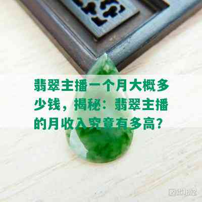 翡翠主播一个月大概多少钱，揭秘：翡翠主播的月收入究竟有多高？