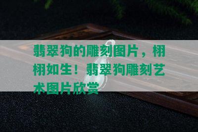 翡翠狗的雕刻图片，栩栩如生！翡翠狗雕刻艺术图片欣赏