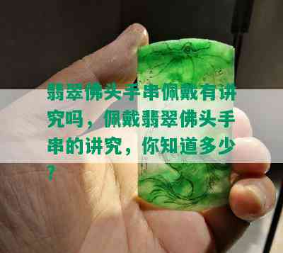 翡翠佛头手串佩戴有讲究吗，佩戴翡翠佛头手串的讲究，你知道多少？