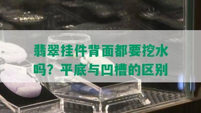 翡翠挂件背面都要挖水吗？平底与凹槽的区别