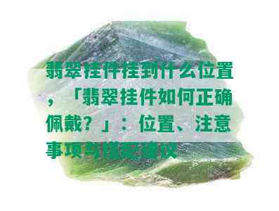 翡翠挂件挂到什么位置，「翡翠挂件如何正确佩戴？」：位置、注意事项与搭配建议