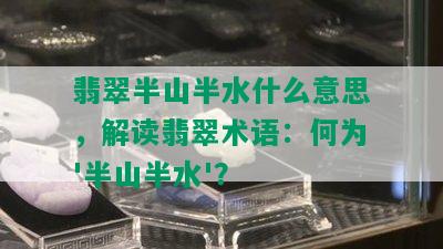 翡翠半山半水什么意思，解读翡翠术语：何为'半山半水'？