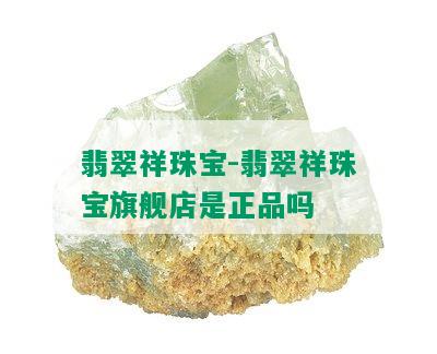 翡翠祥珠宝-翡翠祥珠宝旗舰店是正品吗