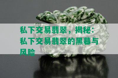 私下交易翡翠，揭秘：私下交易翡翠的黑幕与风险