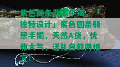 紫色圆条翡翠手镯，「独特设计」紫色圆条翡翠手镯，天然A货，优雅大气，送礼自戴两相宜！