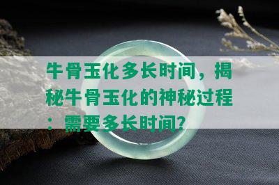 牛骨玉化多长时间，揭秘牛骨玉化的神秘过程：需要多长时间？