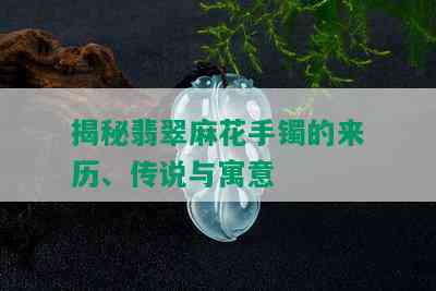 揭秘翡翠麻花手镯的来历、传说与寓意