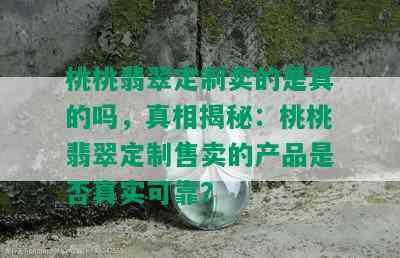 桃桃翡翠定制卖的是真的吗，真相揭秘：桃桃翡翠定制售卖的产品是否真实可靠？