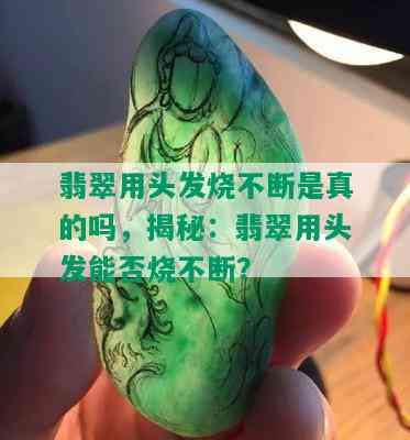 翡翠用头发烧不断是真的吗，揭秘：翡翠用头发能否烧不断？