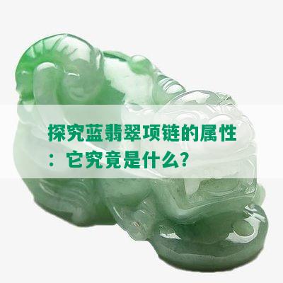 探究蓝翡翠项链的属性：它究竟是什么？