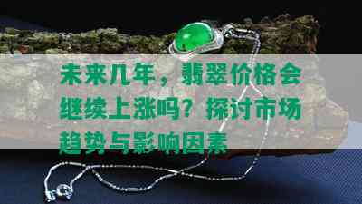 未来几年，翡翠价格会继续上涨吗？探讨市场趋势与影响因素