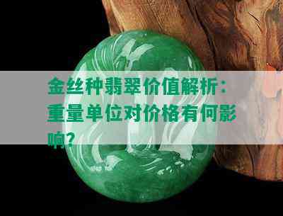 金丝种翡翠价值解析：重量单位对价格有何影响？