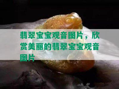 翡翠宝宝观音图片，欣赏美丽的翡翠宝宝观音图片