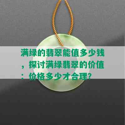 满绿的翡翠能值多少钱，探讨满绿翡翠的价值：价格多少才合理？