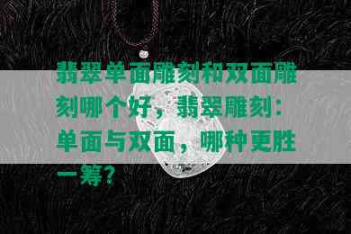 翡翠单面雕刻和双面雕刻哪个好，翡翠雕刻：单面与双面，哪种更胜一筹？