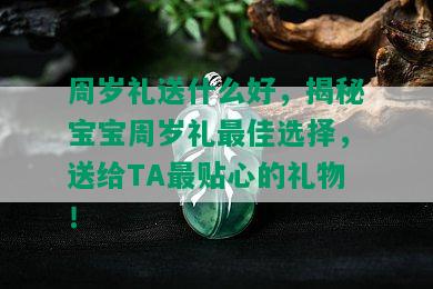 周岁礼送什么好，揭秘宝宝周岁礼更佳选择，送给TA最贴心的礼物！