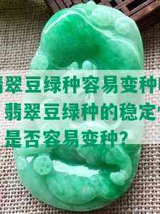 翡翠豆绿种容易变种吗，翡翠豆绿种的稳定性：是否容易变种？