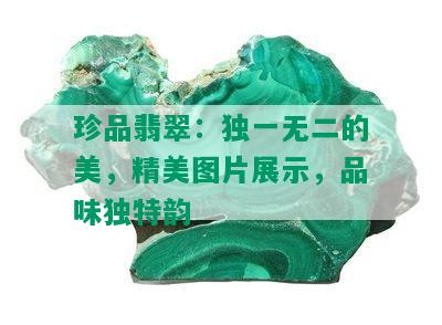 珍品翡翠：独一无二的美，精美图片展示，品味独特韵