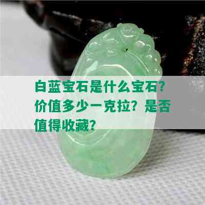 白蓝宝石是什么宝石？价值多少一克拉？是否值得收藏？