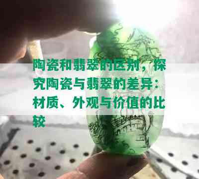 陶瓷和翡翠的区别，探究陶瓷与翡翠的差异：材质、外观与价值的比较