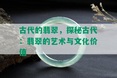 古代的翡翠，探秘古代：翡翠的艺术与文化价值