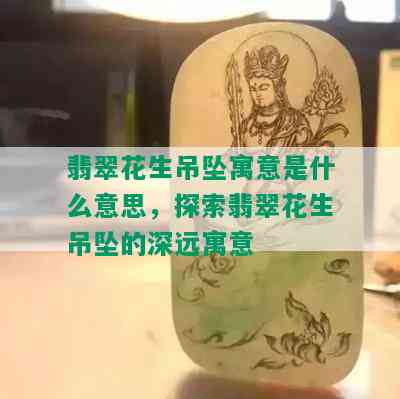 翡翠花生吊坠寓意是什么意思，探索翡翠花生吊坠的深远寓意