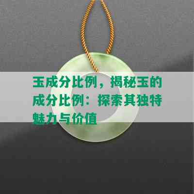 玉成分比例，揭秘玉的成分比例：探索其独特魅力与价值