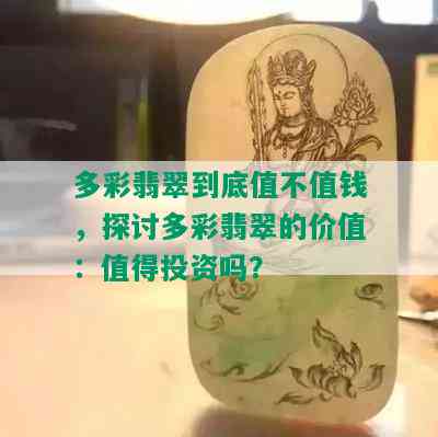 多彩翡翠到底值不值钱，探讨多彩翡翠的价值：值得投资吗？